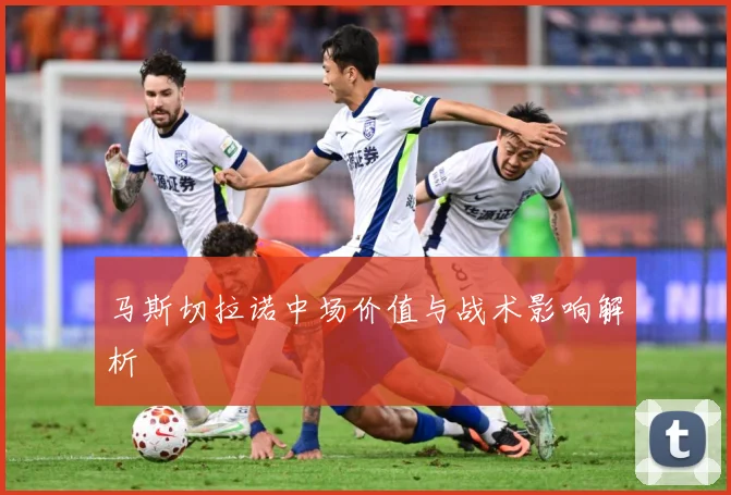 马斯切拉诺中场价值与战术影响解析